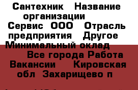 Сантехник › Название организации ­ Aqua-Сервис, ООО › Отрасль предприятия ­ Другое › Минимальный оклад ­ 50 000 - Все города Работа » Вакансии   . Кировская обл.,Захарищево п.